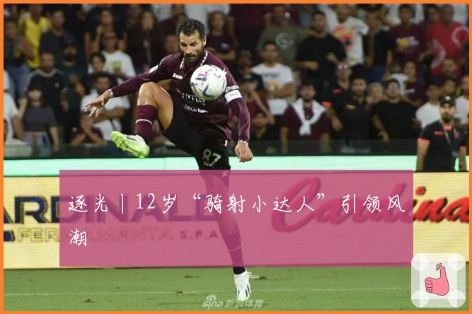 逐光丨12岁“骑射小达人”引领风潮