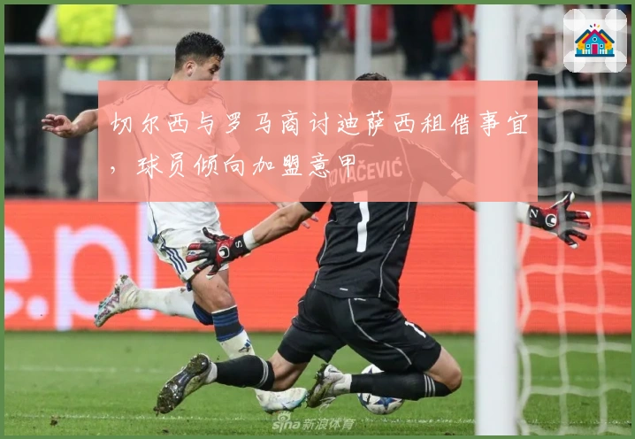 切尔西与罗马商讨迪萨西租借事宜，球员倾向加盟意甲