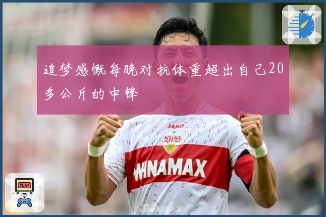 追梦感慨每晚对抗体重超出自己20多公斤的中锋