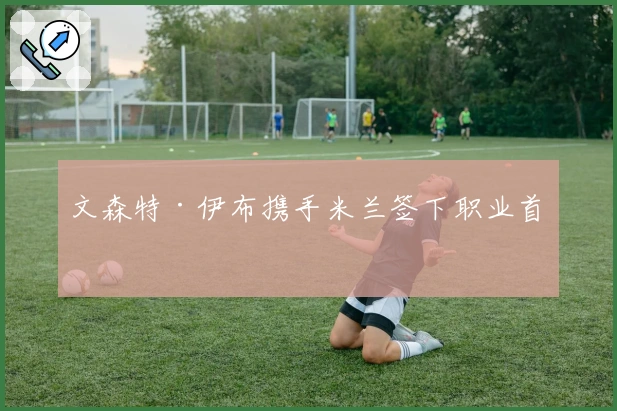 文森特·伊布携手米兰签下职业首约