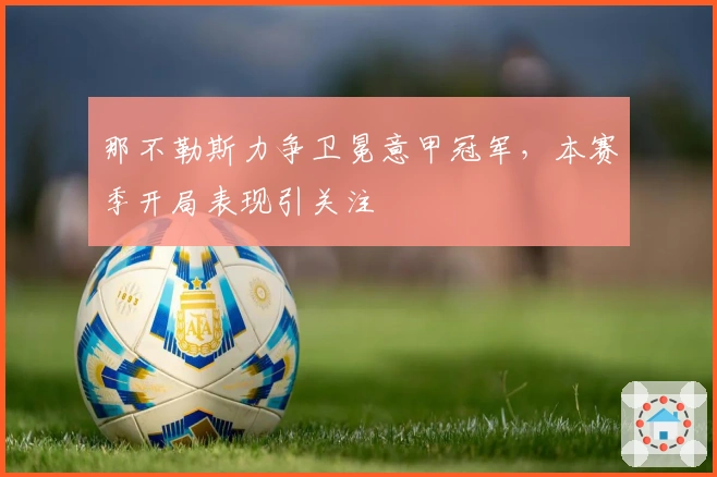 那不勒斯力争卫冕意甲冠军，本赛季开局表现引关注