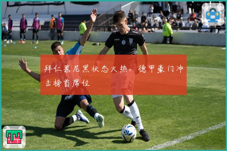 拜仁慕尼黑状态火热，德甲豪门冲击榜首席位