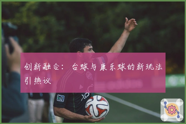 创新融合：台球与康乐球的新玩法引热议