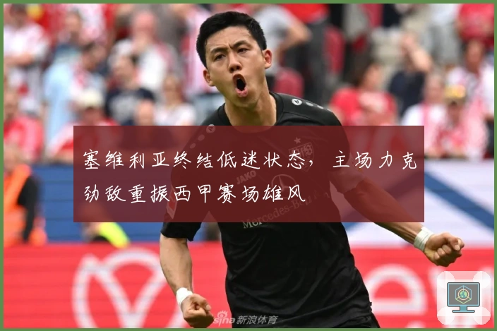 塞维利亚终结低迷状态，主场力克劲敌重振西甲赛场雄风